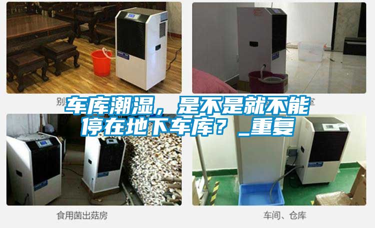 車庫潮濕，是不是就不能停在地下車庫？_重復