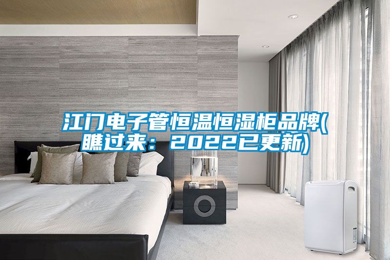 江門電子管恒溫恒濕柜品牌(瞧過(guò)來(lái)：2022已更新)