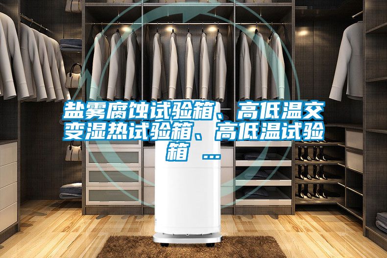 鹽霧腐蝕試驗(yàn)箱、高低溫交變濕熱試驗(yàn)箱、高低溫試驗(yàn)箱 ...