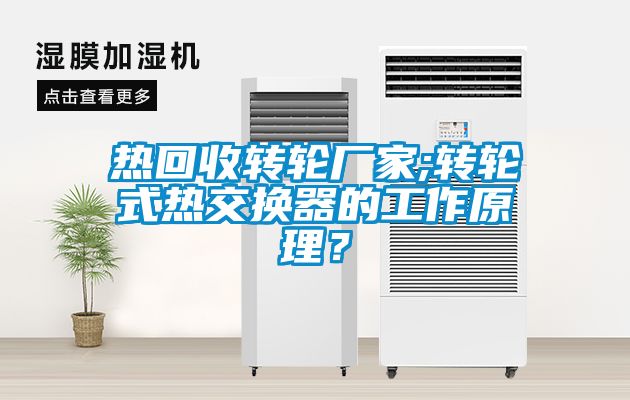 熱回收轉(zhuǎn)輪廠家;轉(zhuǎn)輪式熱交換器的工作原理？