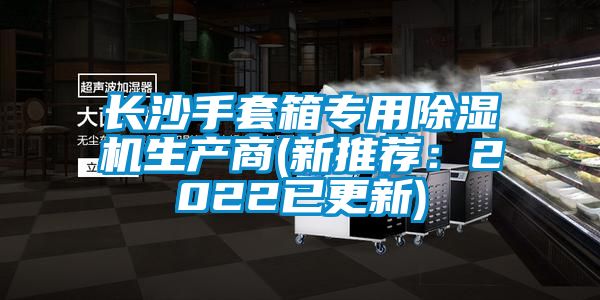 長(zhǎng)沙手套箱專用除濕機(jī)生產(chǎn)商(新推薦：2022已更新)