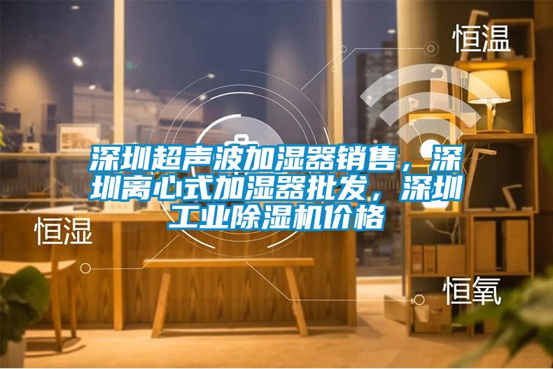 深圳超聲波加濕器銷售，深圳離心式加濕器批發(fā)，深圳工業(yè)除濕機價格
