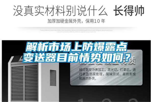 解析市場(chǎng)上防爆露點(diǎn)變送器目前情勢(shì)如何？