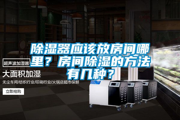 除濕器應(yīng)該放房間哪里？房間除濕的方法有幾種？