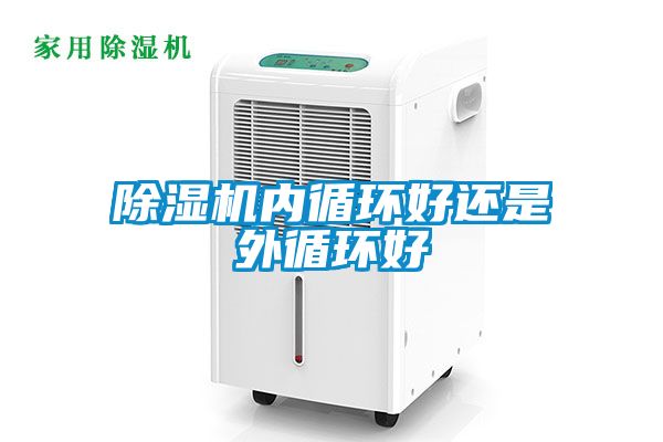 除濕機內循環(huán)好還是外循環(huán)好