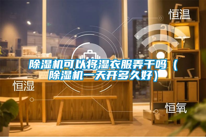 除濕機(jī)可以將濕衣服弄干嗎（除濕機(jī)一天開多久好）