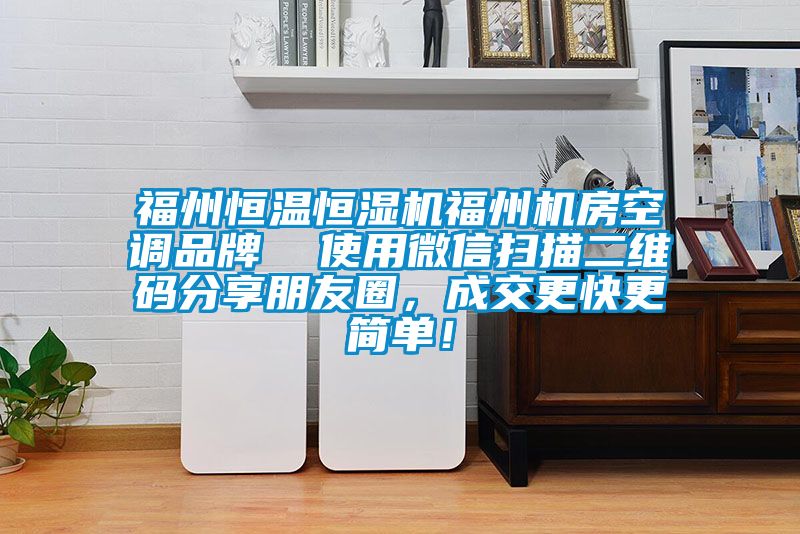 福州恒溫恒濕機(jī)福州機(jī)房空調(diào)品牌  使用微信掃描二維碼分享朋友圈，成交更快更簡單！