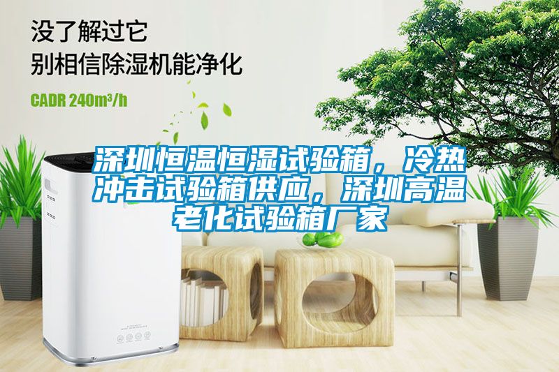 深圳恒溫恒濕試驗(yàn)箱，冷熱沖擊試驗(yàn)箱供應(yīng)，深圳高溫老化試驗(yàn)箱廠家