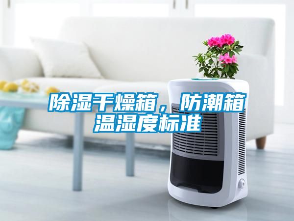 除濕干燥箱，防潮箱溫濕度標(biāo)準(zhǔn)