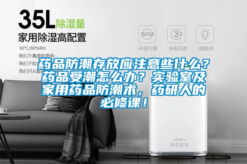 藥品防潮存放應(yīng)注意些什么？藥品受潮怎么辦？實(shí)驗(yàn)室及家用藥品防潮術(shù)，藥研人的必修課！