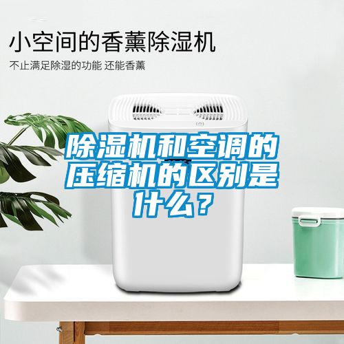 除濕機和空調(diào)的壓縮機的區(qū)別是什么？