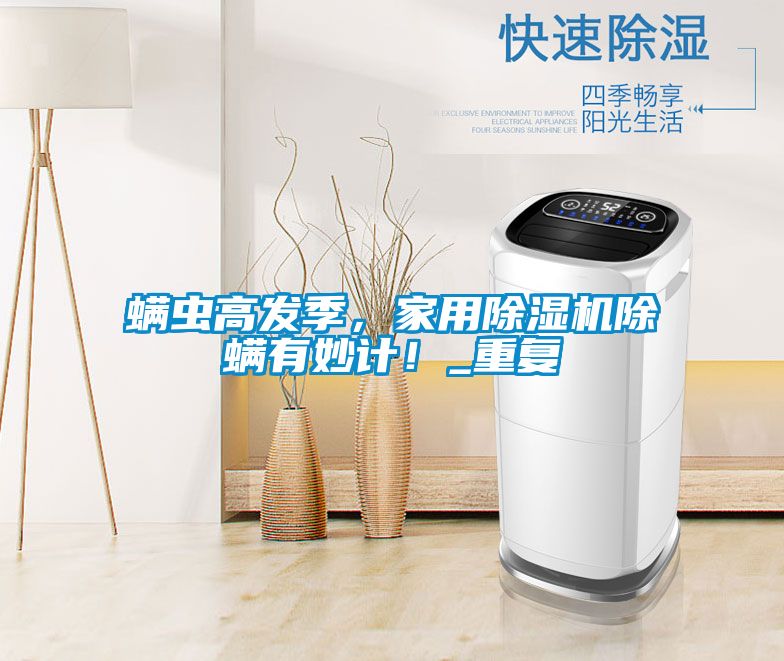 螨蟲高發(fā)季，家用除濕機(jī)除螨有妙計！_重復(fù)