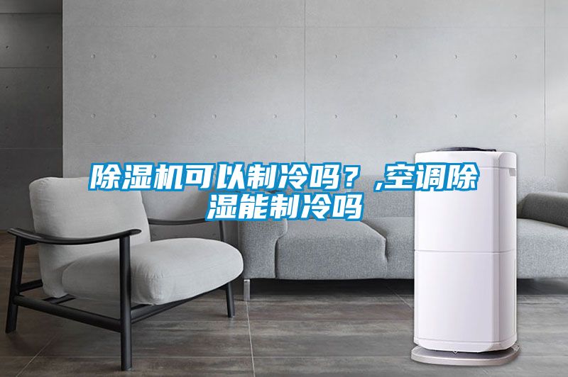 除濕機(jī)可以制冷嗎？,空調(diào)除濕能制冷嗎