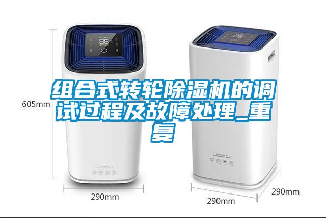 組合式轉(zhuǎn)輪除濕機的調(diào)試過程及故障處理_重復(fù)