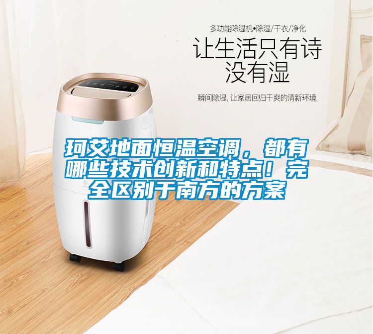 珂艾地面恒溫空調(diào)，都有哪些技術(shù)創(chuàng)新和特點(diǎn)！完全區(qū)別于南方的方案