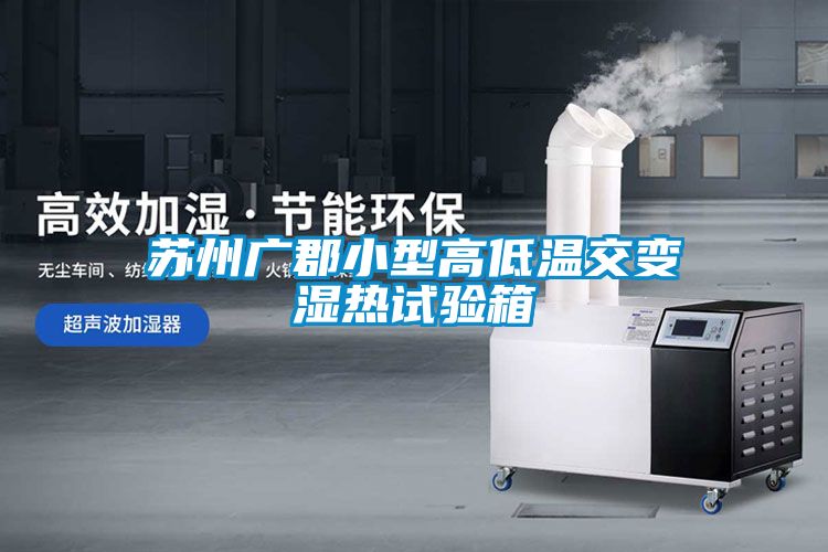 蘇州廣郡小型高低溫交變濕熱試驗(yàn)箱