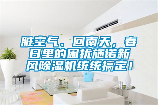 臟空氣、回南天，春日里的困擾施諾新風(fēng)除濕機(jī)統(tǒng)統(tǒng)搞定！