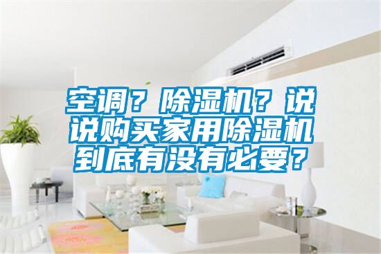 空調(diào)？除濕機(jī)？說說購買家用除濕機(jī)到底有沒有必要？