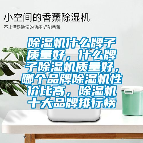 除濕機(jī)什么牌子質(zhì)量好，什么牌子除濕機(jī)質(zhì)量好，哪個(gè)品牌除濕機(jī)性價(jià)比高，除濕機(jī)十大品牌排行榜