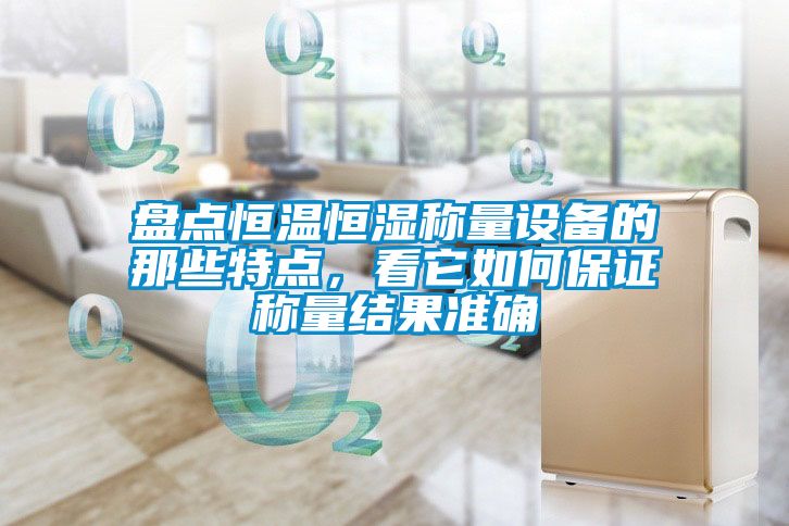 盤點恒溫恒濕稱量設(shè)備的那些特點，看它如何保證稱量結(jié)果準確