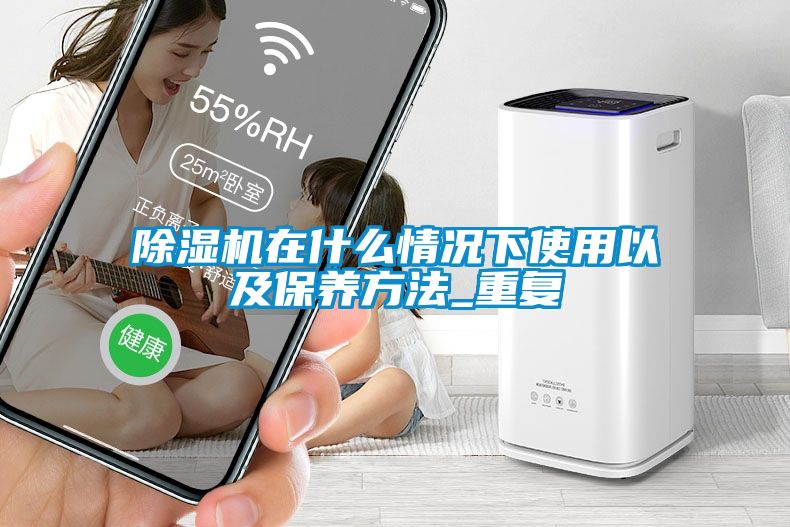 除濕機在什么情況下使用以及保養(yǎng)方法_重復