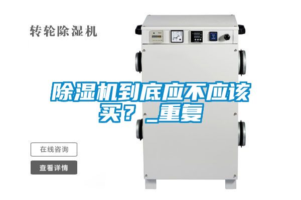 除濕機(jī)到底應(yīng)不應(yīng)該買？_重復(fù)