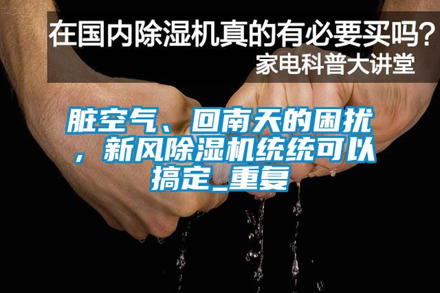 臟空氣、回南天的困擾，新風(fēng)除濕機(jī)統(tǒng)統(tǒng)可以搞定_重復(fù)