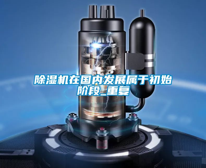 除濕機在國內發(fā)展屬于初始階段_重復