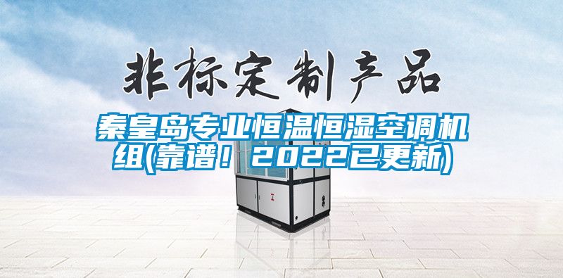 秦皇島專業(yè)恒溫恒濕空調(diào)機(jī)組(靠譜！2022已更新)