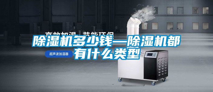 除濕機(jī)多少錢—除濕機(jī)都有什么類型