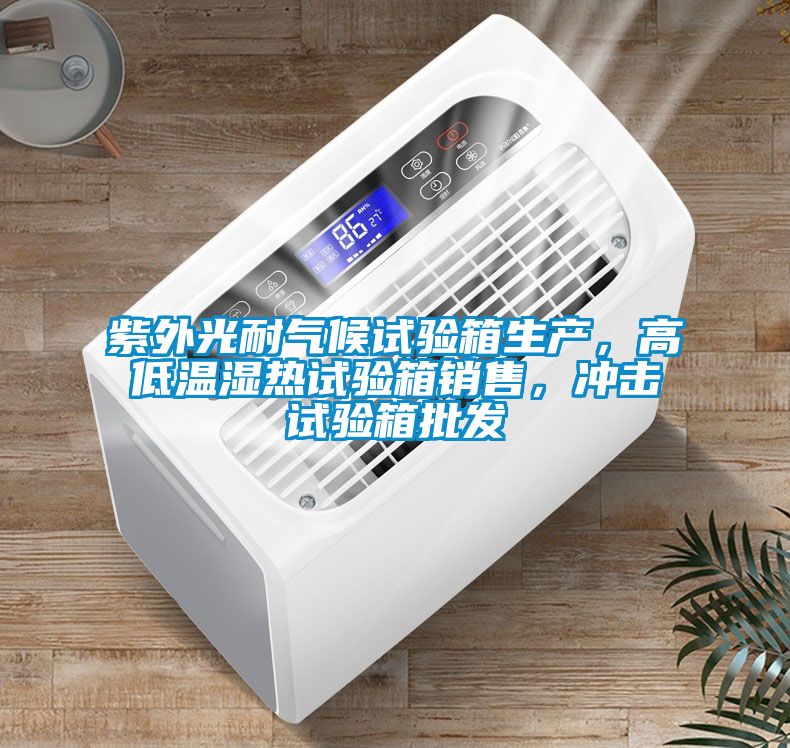 紫外光耐氣候試驗箱生產，高低溫濕熱試驗箱銷售，沖擊試驗箱批發(fā)