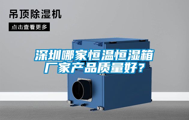 深圳哪家恒溫恒濕箱廠家產(chǎn)品質(zhì)量好？