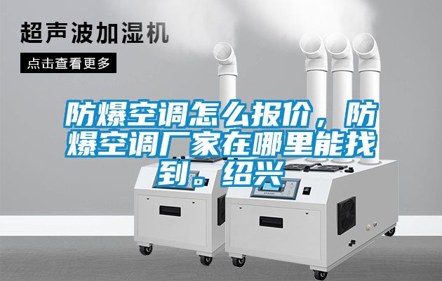 防爆空調(diào)怎么報(bào)價(jià)，防爆空調(diào)廠家在哪里能找到。紹興