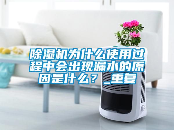 除濕機(jī)為什么使用過程中會(huì)出現(xiàn)漏水的原因是什么？_重復(fù)