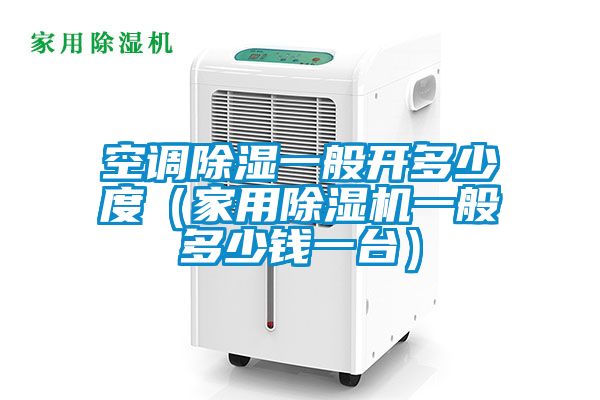 空調(diào)除濕一般開多少度（家用除濕機(jī)一般多少錢一臺(tái)）