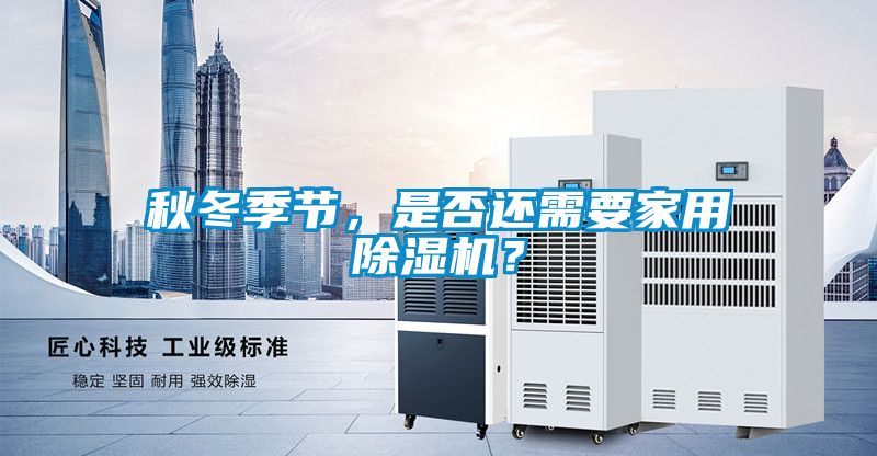 秋冬季節(jié)，是否還需要家用除濕機(jī)？