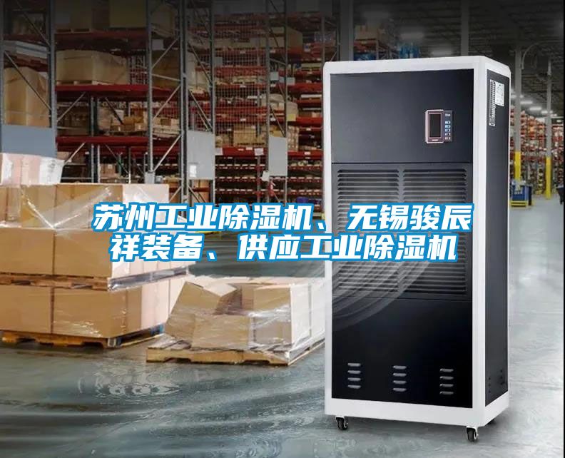 蘇州工業(yè)除濕機(jī)、無(wú)錫駿辰祥裝備、供應(yīng)工業(yè)除濕機(jī)