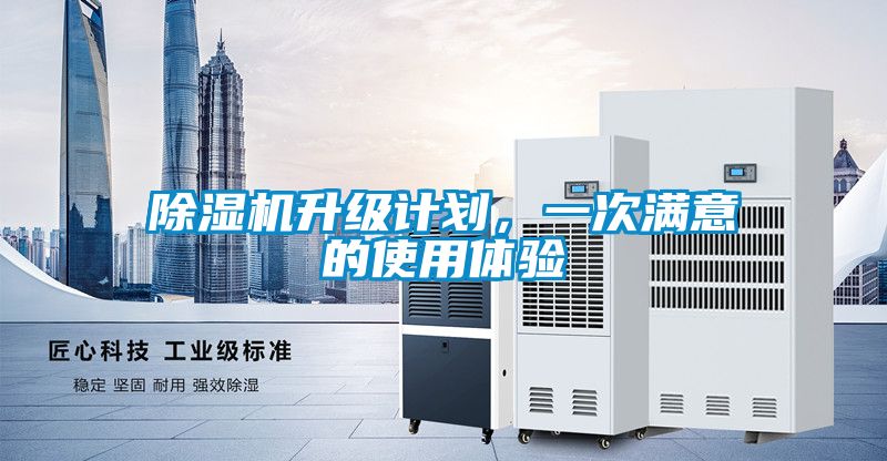 除濕機(jī)升級(jí)計(jì)劃，一次滿意的使用體驗(yàn)