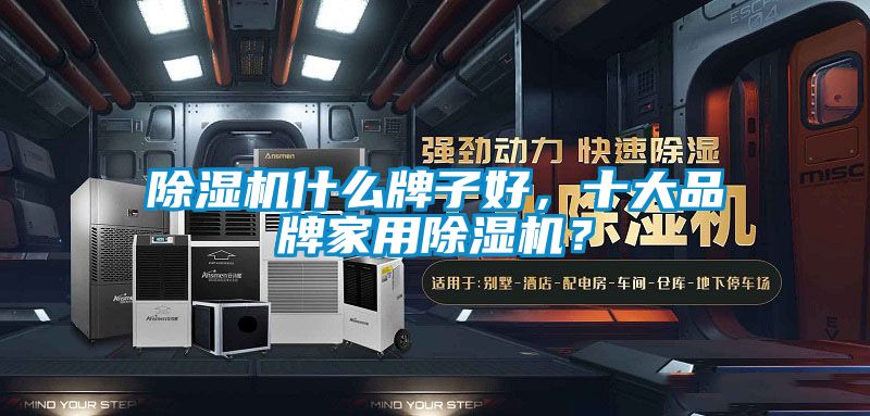除濕機什么牌子好，十大品牌家用除濕機？