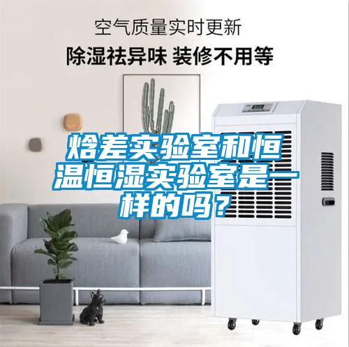 焓差實(shí)驗(yàn)室和恒溫恒濕實(shí)驗(yàn)室是一樣的嗎？