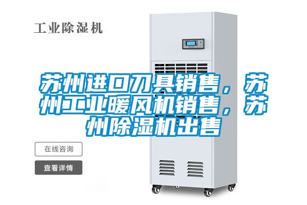 蘇州進口刀具銷售，蘇州工業(yè)暖風機銷售，蘇州除濕機出售
