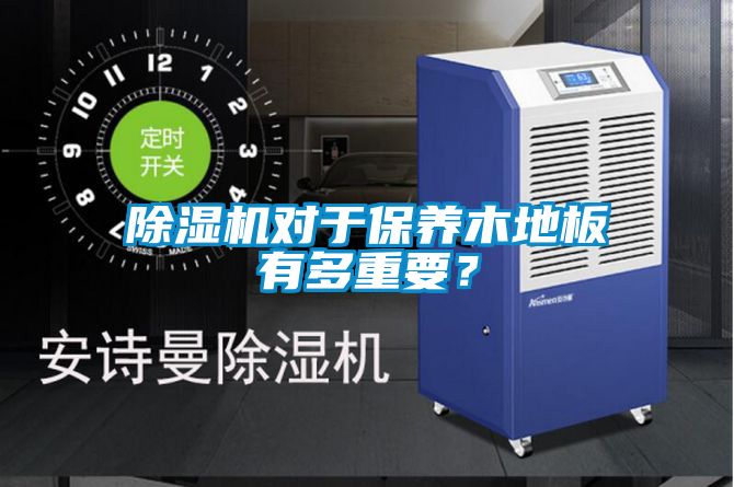 除濕機對于保養(yǎng)木地板有多重要？