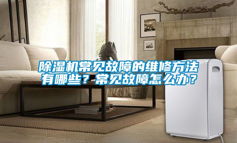 除濕機(jī)常見故障的維修方法有哪些？常見故障怎么辦？