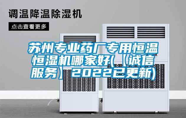 蘇州專業(yè)藥廠專用恒溫恒濕機哪家好(【誠信服務】2022已更新)
