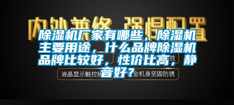 除濕機(jī)廠家有哪些，除濕機(jī)主要用途，什么品牌除濕機(jī)品牌比較好，性價(jià)比高，靜音好？