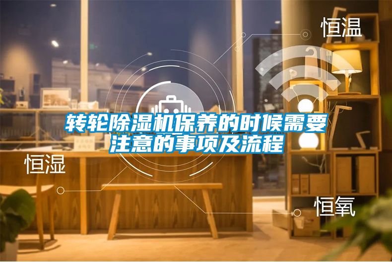 轉(zhuǎn)輪除濕機(jī)保養(yǎng)的時(shí)候需要注意的事項(xiàng)及流程