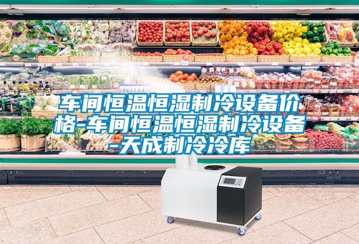 車間恒溫恒濕制冷設(shè)備價(jià)格-車間恒溫恒濕制冷設(shè)備-天成制冷冷庫(kù)