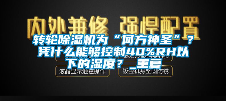 轉(zhuǎn)輪除濕機為“何方神圣”？憑什么能夠控制40%RH以下的濕度？_重復(fù)