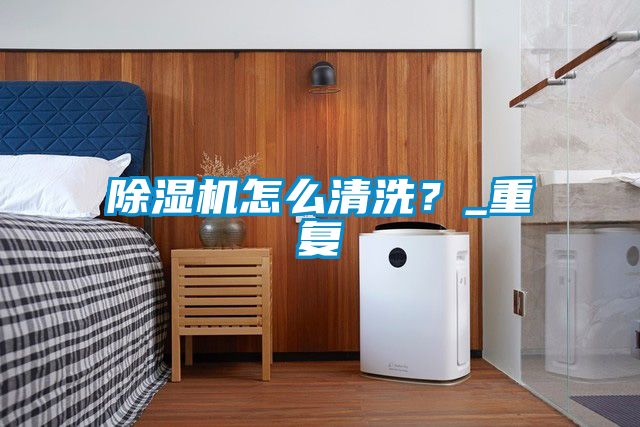 除濕機(jī)怎么清洗？_重復(fù)