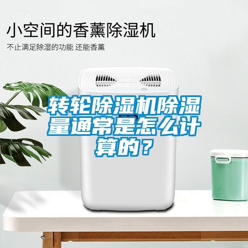 轉(zhuǎn)輪除濕機除濕量通常是怎么計算的？